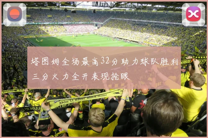 塔图姆全场最高32分助力球队胜利三分火力全开表现抢眼