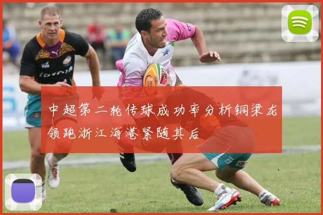 中超第二轮传球成功率分析铜梁龙领跑浙江海港紧随其后