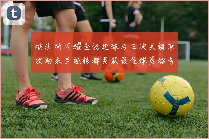 福法纳闪耀全场进球与三次关键助攻助米兰逆转都灵获最佳球员称号