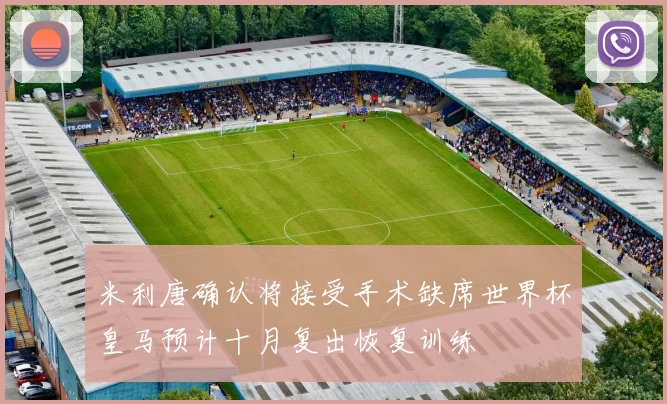 米利唐确认将接受手术缺席世界杯皇马预计十月复出恢复训练