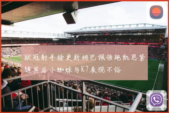 欧冠射手榜更新姆巴佩领跑凯恩紧随其后小蜘蛛与K7表现不俗